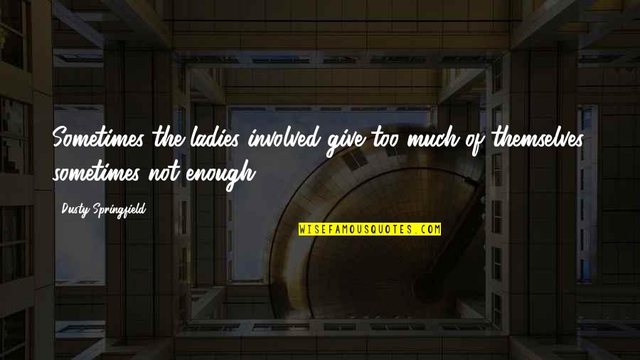 Too Involved Quotes By Dusty Springfield: Sometimes the ladies involved give too much of Too Involved Quotes By Dusty Springfield: Sometimes the ladies involved give too much of
