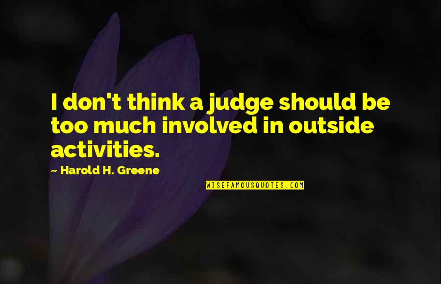 Too Involved Quotes By Harold H. Greene: I don't think a judge should be too Too Involved Quotes By Harold H. Greene: I don't think a judge should be too
