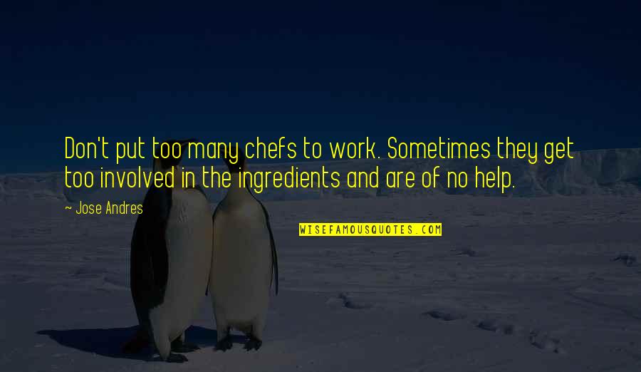 Too Involved Quotes By Jose Andres: Don't put too many chefs to work. Sometimes Too Involved Quotes By Jose Andres: Don't put too many chefs to work. Sometimes