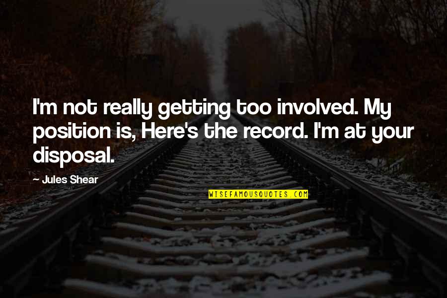 Too Involved Quotes By Jules Shear: I'm not really getting too involved. My position Too Involved Quotes By Jules Shear: I'm not really getting too involved. My position