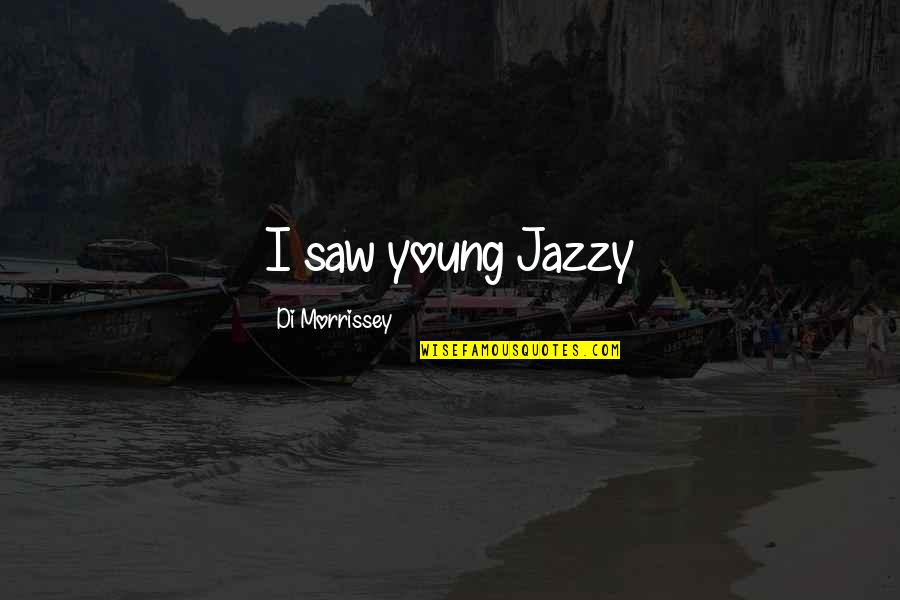 Too Jazzy Quotes By Di Morrissey: I saw young Jazzy