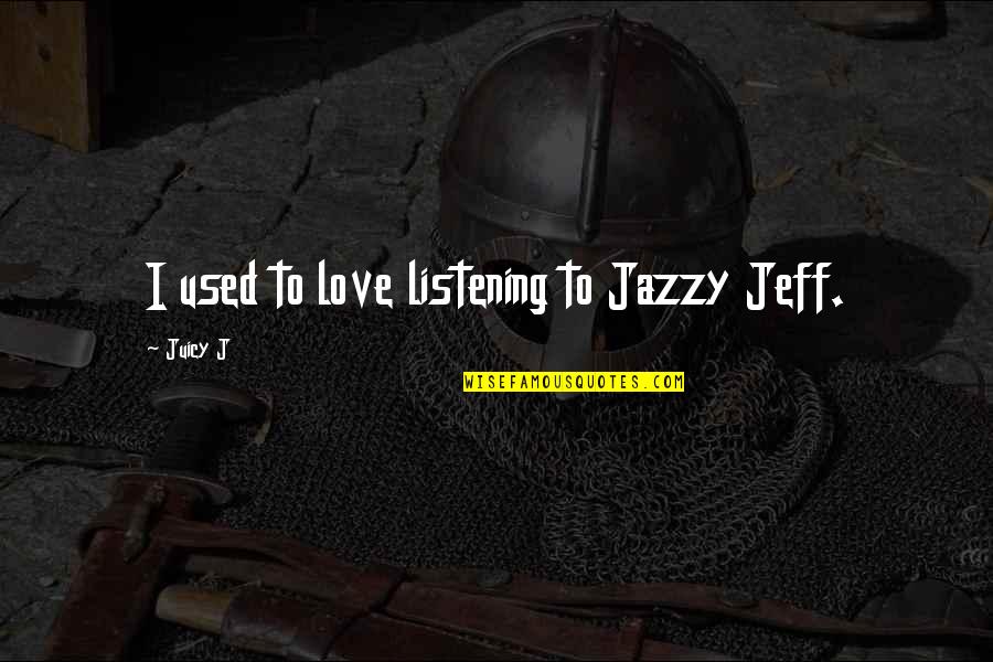 Too Jazzy Quotes By Juicy J: I used to love listening to Jazzy Jeff.