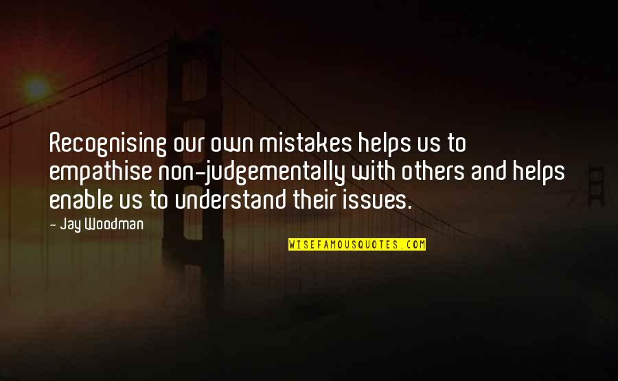 Too Judgemental Quotes By Jay Woodman: Recognising our own mistakes helps us to empathise