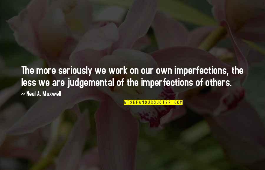Too Judgemental Quotes By Neal A. Maxwell: The more seriously we work on our own