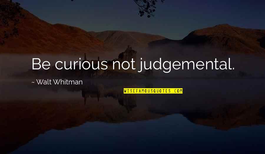 Too Judgemental Quotes By Walt Whitman: Be curious not judgemental.