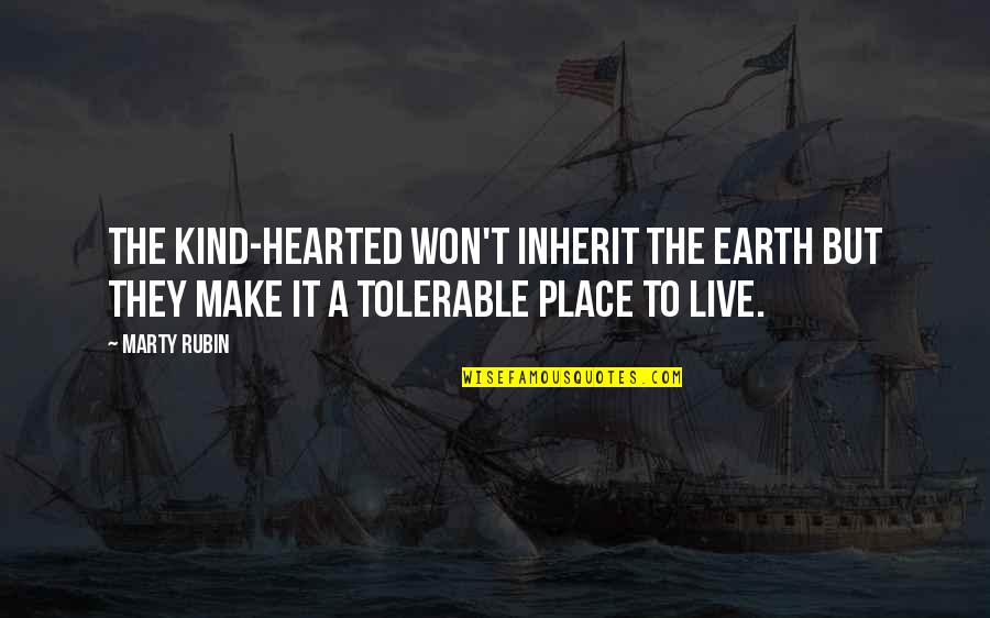 Too Kind Hearted Quotes By Marty Rubin: The kind-hearted won't inherit the earth but they