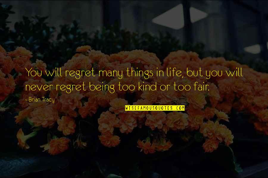 Too Kind Quotes By Brian Tracy: You will regret many things in life, but