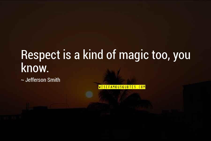 Too Kind Quotes By Jefferson Smith: Respect is a kind of magic too, you