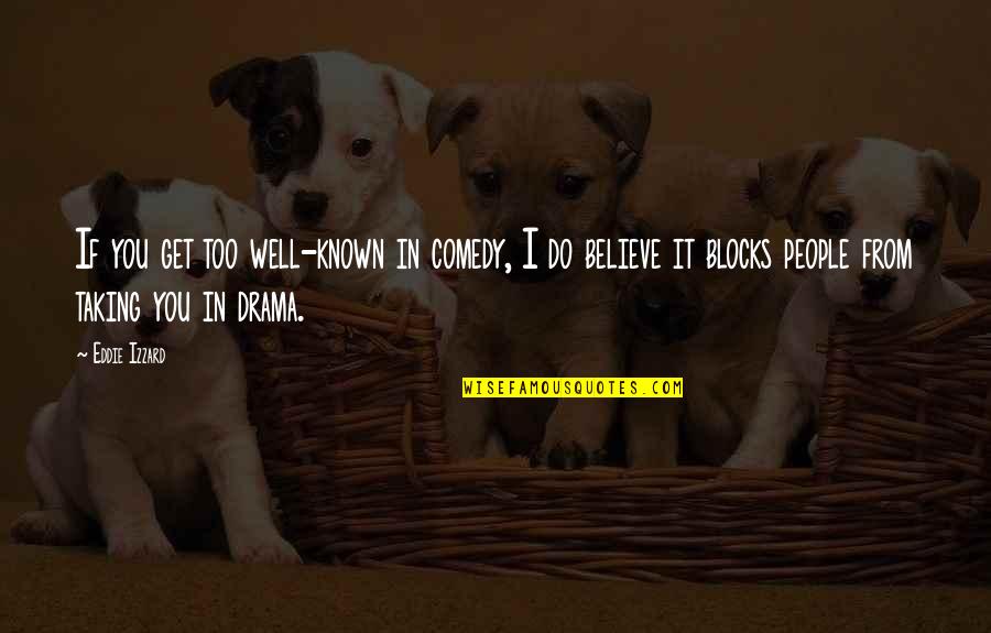 Too Known Quotes By Eddie Izzard: If you get too well-known in comedy, I Too Known Quotes By Eddie Izzard: If you get too well-known in comedy, I