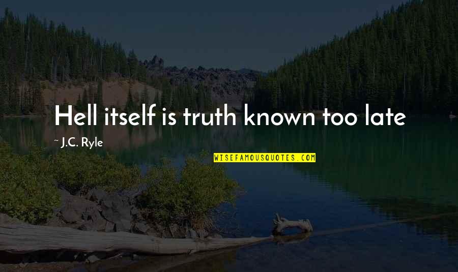 Too Known Quotes By J.C. Ryle: Hell itself is truth known too late Too Known Quotes By J.C. Ryle: Hell itself is truth known too late