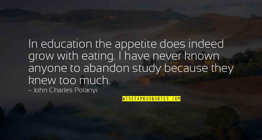 Too Known Quotes By John Charles Polanyi: In education the appetite does indeed grow with Too Known Quotes By John Charles Polanyi: In education the appetite does indeed grow with