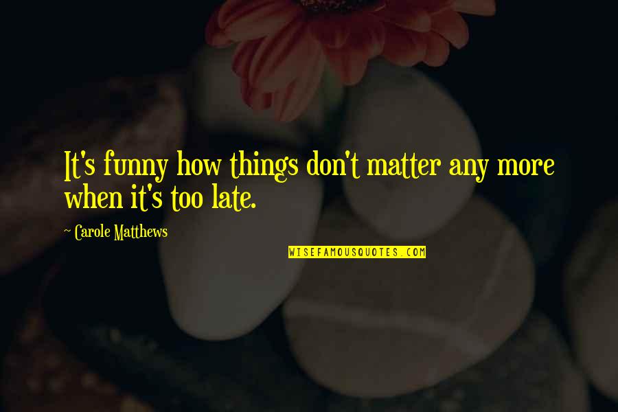 Too Late Funny Quotes By Carole Matthews: It's funny how things don't matter any more