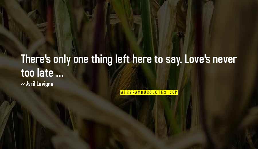 Too Late In Love Quotes By Avril Lavigne: There's only one thing left here to say.