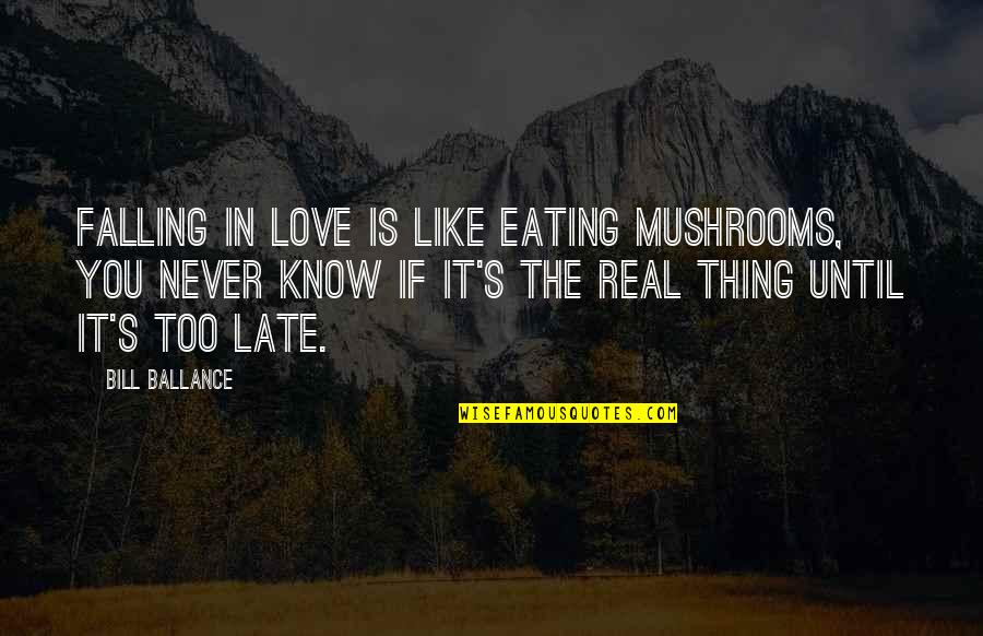 Too Late In Love Quotes By Bill Ballance: Falling in love is like eating mushrooms, you Too Late In Love Quotes By Bill Ballance: Falling in love is like eating mushrooms, you