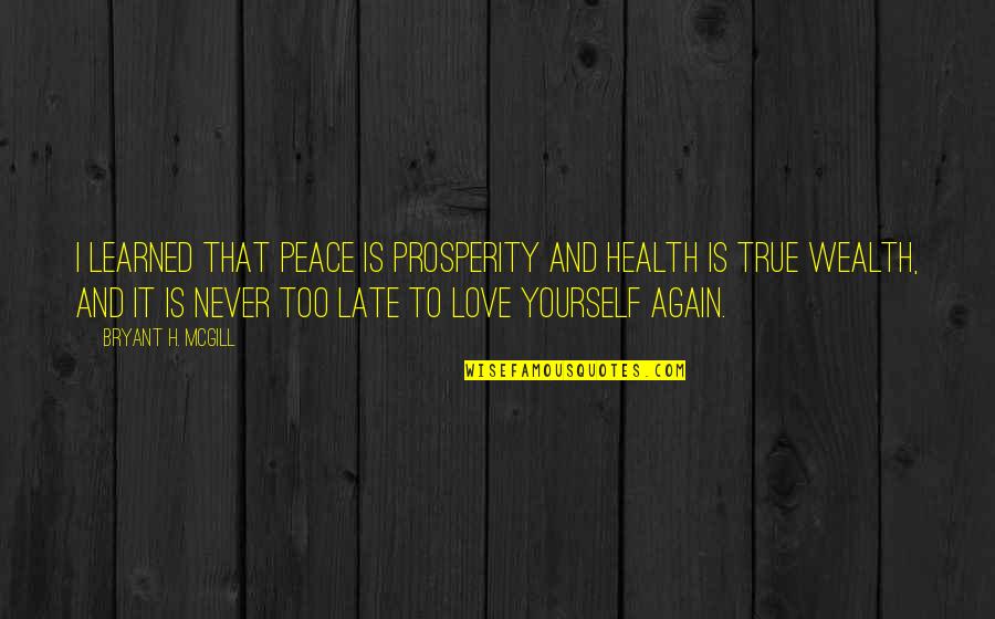 Too Late In Love Quotes By Bryant H. McGill: I learned that peace is prosperity and health