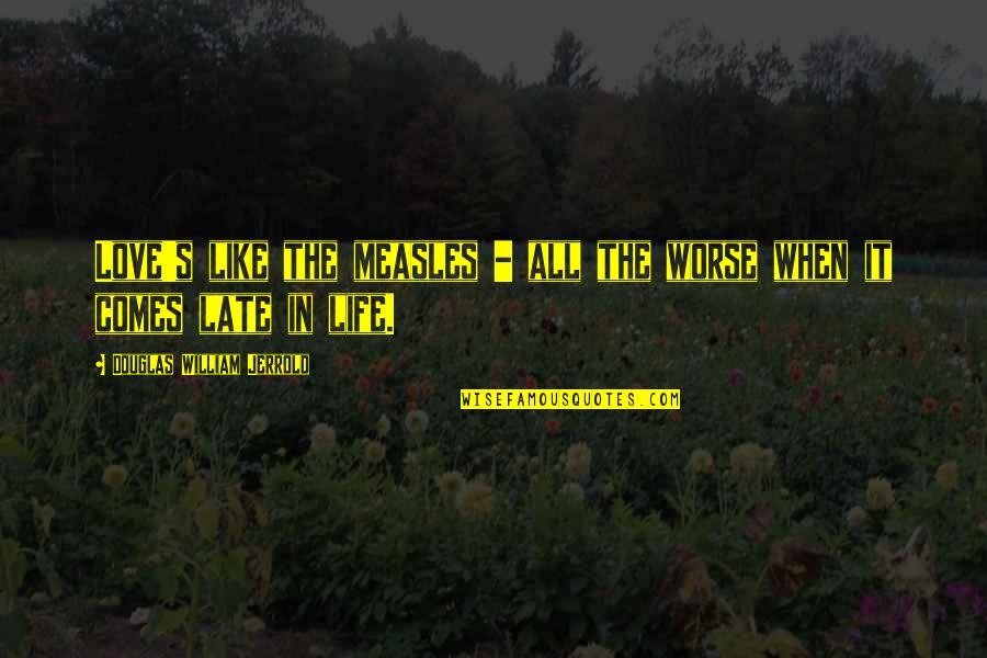 Too Late In Love Quotes By Douglas William Jerrold: Love's like the measles - all the worse Too Late In Love Quotes By Douglas William Jerrold: Love's like the measles - all the worse