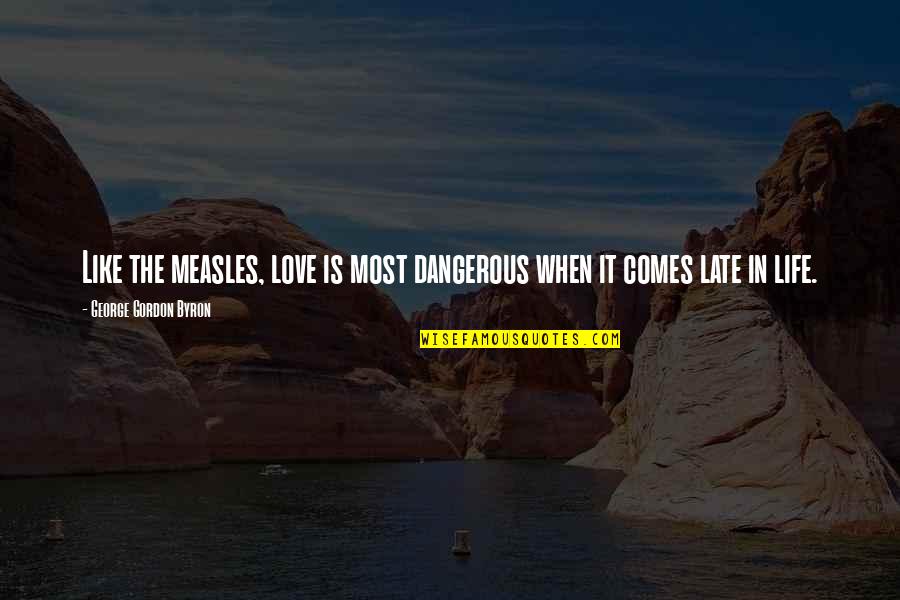 Too Late In Love Quotes By George Gordon Byron: Like the measles, love is most dangerous when Too Late In Love Quotes By George Gordon Byron: Like the measles, love is most dangerous when