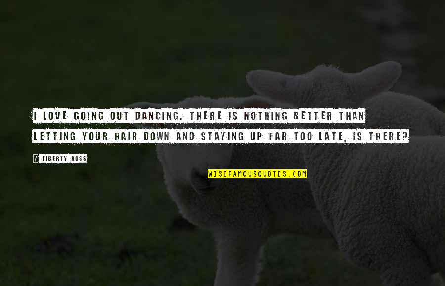 Too Late In Love Quotes By Liberty Ross: I love going out dancing. There is nothing Too Late In Love Quotes By Liberty Ross: I love going out dancing. There is nothing