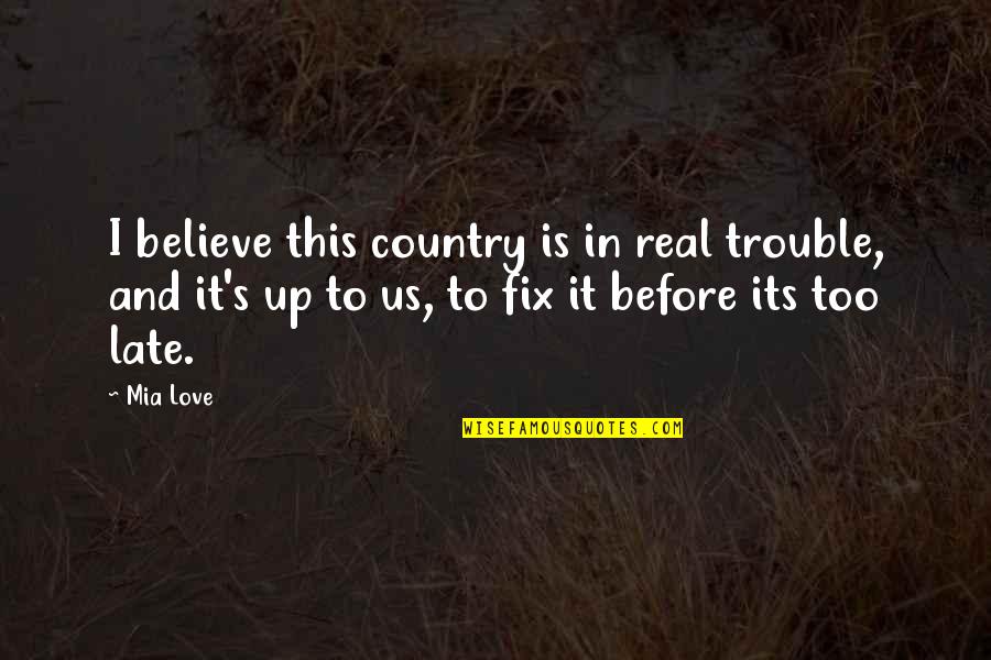 Too Late In Love Quotes By Mia Love: I believe this country is in real trouble, Too Late In Love Quotes By Mia Love: I believe this country is in real trouble,