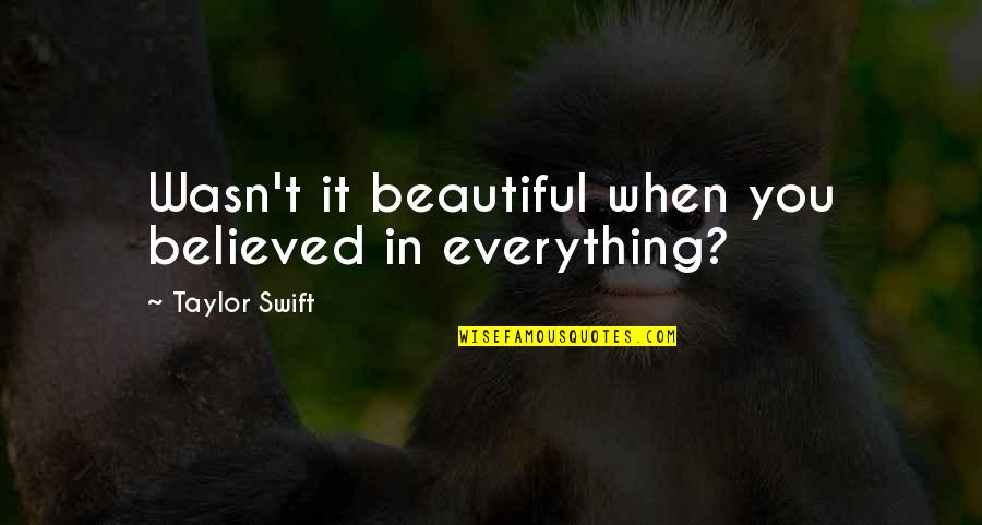 Too Late In Love Quotes By Taylor Swift: Wasn't it beautiful when you believed in everything? Too Late In Love Quotes By Taylor Swift: Wasn't it beautiful when you believed in everything?