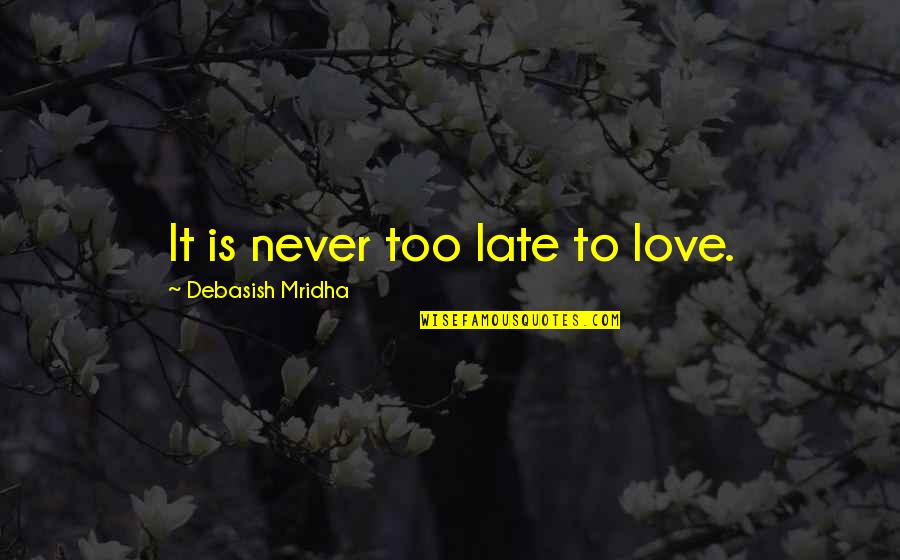 Too Late Love Quotes By Debasish Mridha: It is never too late to love.