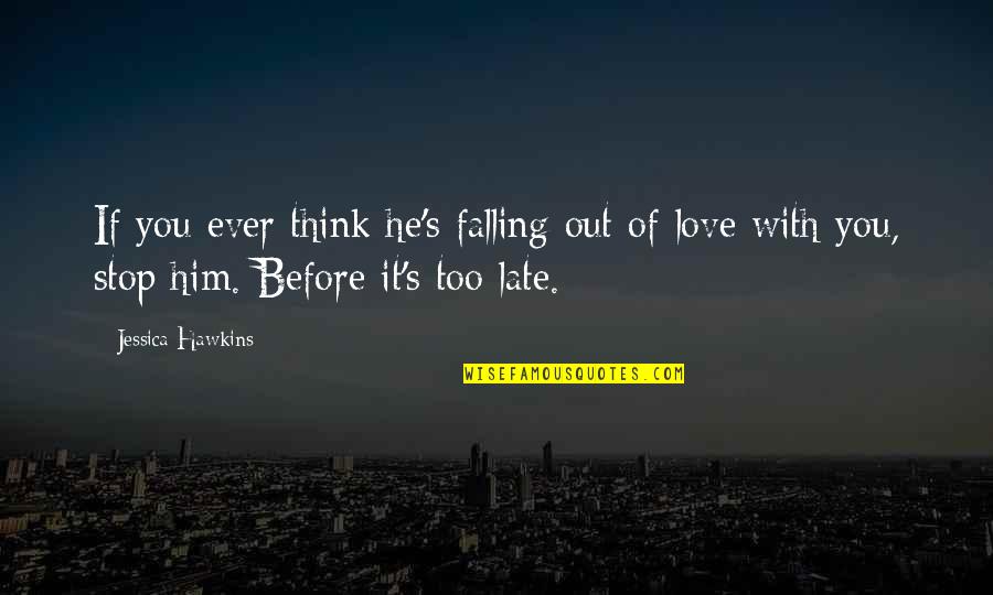 Too Late Love Quotes By Jessica Hawkins: If you ever think he's falling out of