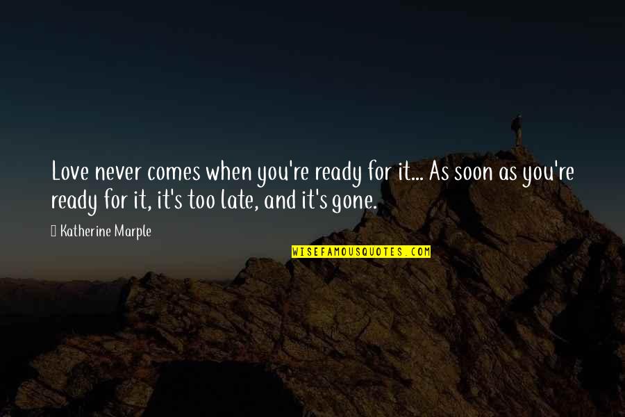 Too Late Love Quotes By Katherine Marple: Love never comes when you're ready for it...