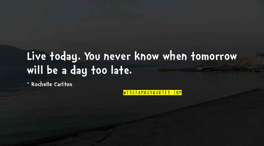 Too Late Love Quotes By Rochelle Carlton: Live today. You never know when tomorrow will
