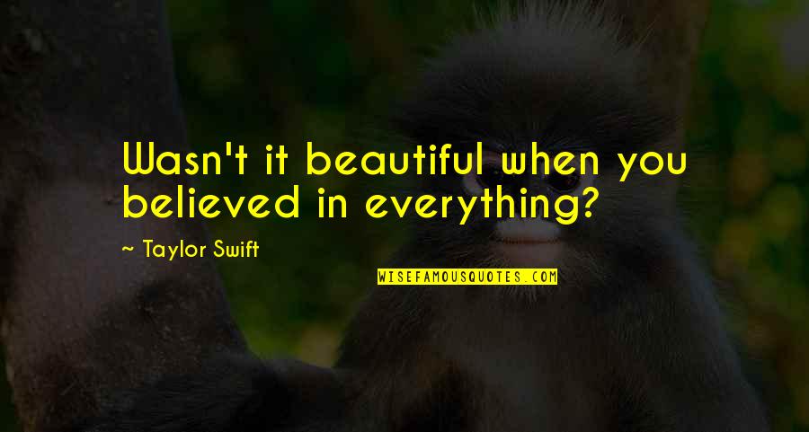 Too Late Love Quotes By Taylor Swift: Wasn't it beautiful when you believed in everything?