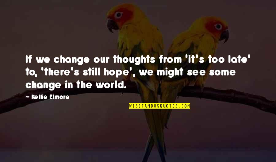 Too Late Quotes Quotes By Kellie Elmore: If we change our thoughts from 'it's too