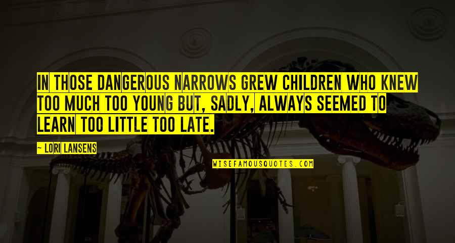 Too Little Too Late Quotes By Lori Lansens: In those dangerous narrows grew children who knew