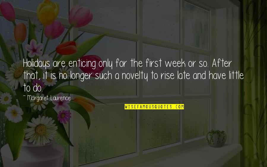 Too Little Too Late Quotes By Margaret Laurence: Holidays are enticing only for the first week