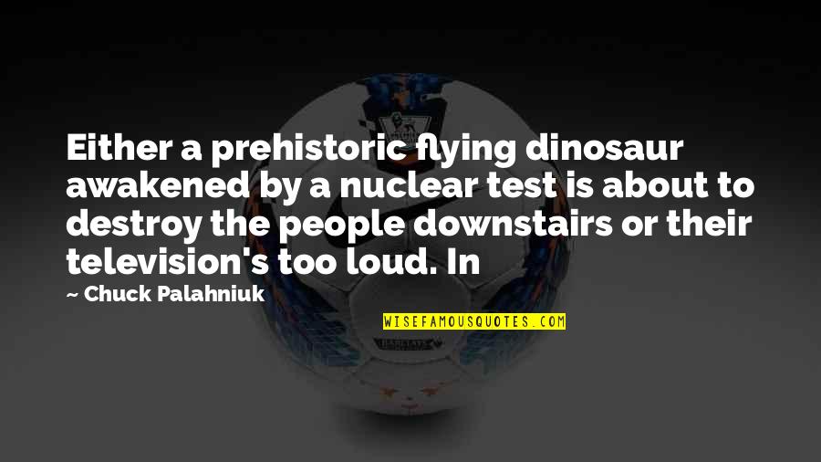 Too Loud Quotes By Chuck Palahniuk: Either a prehistoric flying dinosaur awakened by a