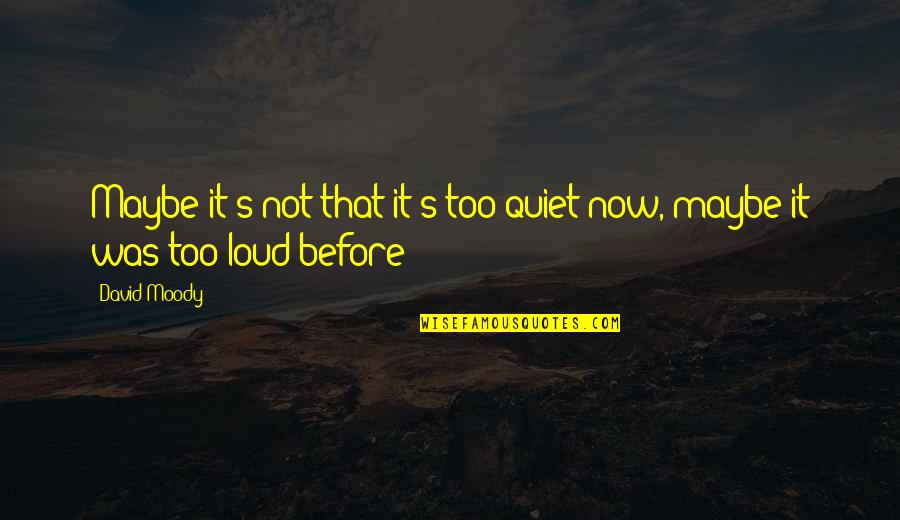 Too Loud Quotes By David Moody: Maybe it's not that it's too quiet now,