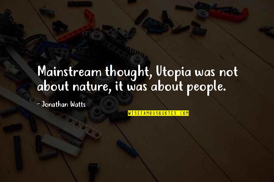 Too Mainstream Quotes By Jonathan Watts: Mainstream thought, Utopia was not about nature, it