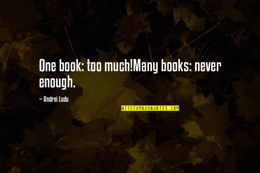 Too Many Books Quotes By Andrei Ludu: One book: too much!Many books: never enough.