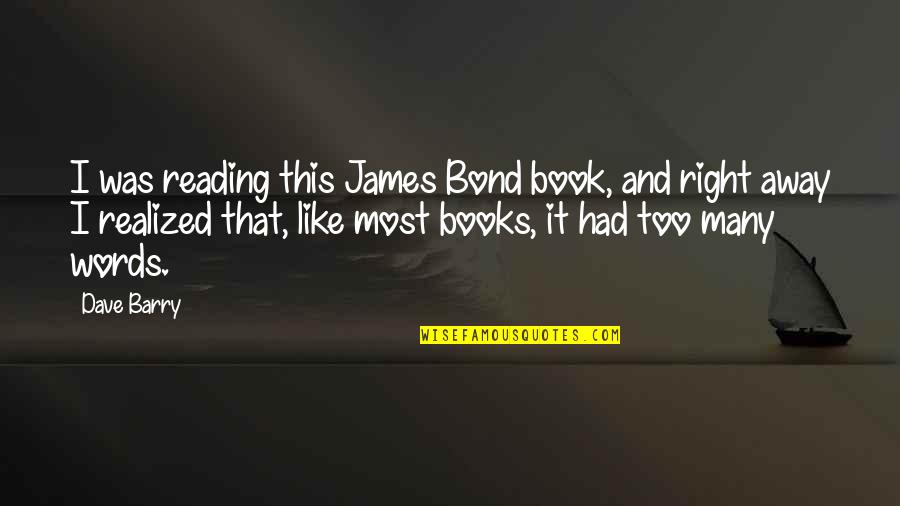 Too Many Books Quotes By Dave Barry: I was reading this James Bond book, and