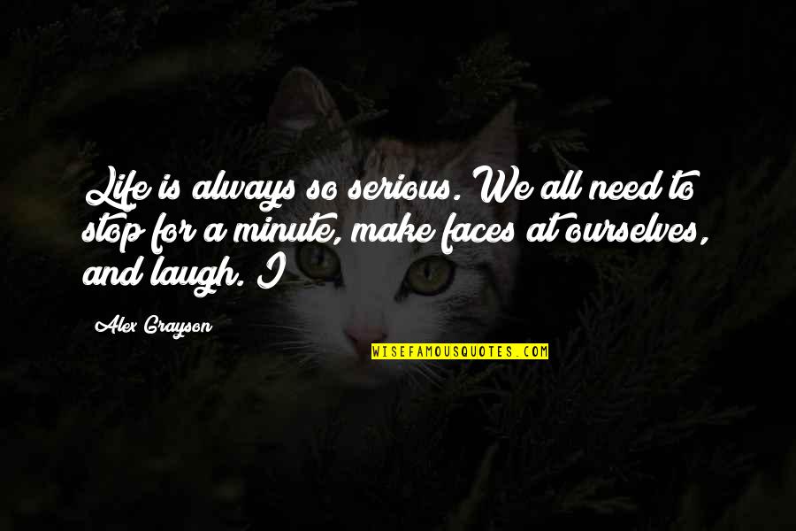 Too Many Faces Quotes By Alex Grayson: Life is always so serious. We all need Too Many Faces Quotes By Alex Grayson: Life is always so serious. We all need