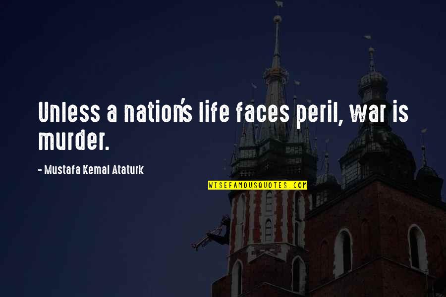 Too Many Faces Quotes By Mustafa Kemal Ataturk: Unless a nation's life faces peril, war is Too Many Faces Quotes By Mustafa Kemal Ataturk: Unless a nation's life faces peril, war is