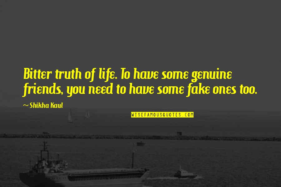 Too Many Fake Friends Quotes By Shikha Kaul: Bitter truth of life. To have some genuine