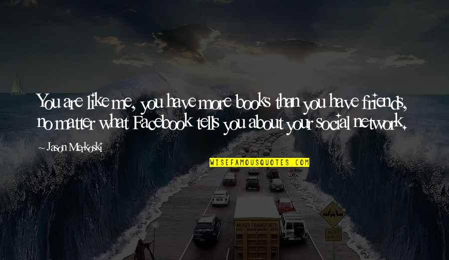 Too Many Friends On Facebook Quotes By Jason Merkoski: You are like me, you have more books