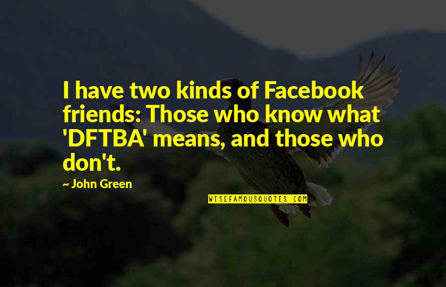 Too Many Friends On Facebook Quotes By John Green: I have two kinds of Facebook friends: Those