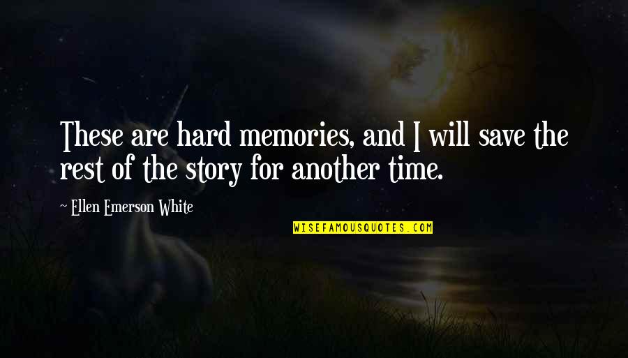 Too Many Memories Quotes By Ellen Emerson White: These are hard memories, and I will save