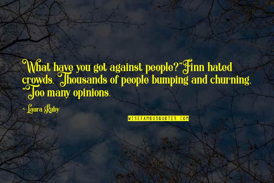 Too Many Opinions Quotes By Laura Ruby: What have you got against people?"Finn hated crowds. Too Many Opinions Quotes By Laura Ruby: What have you got against people?"Finn hated crowds.