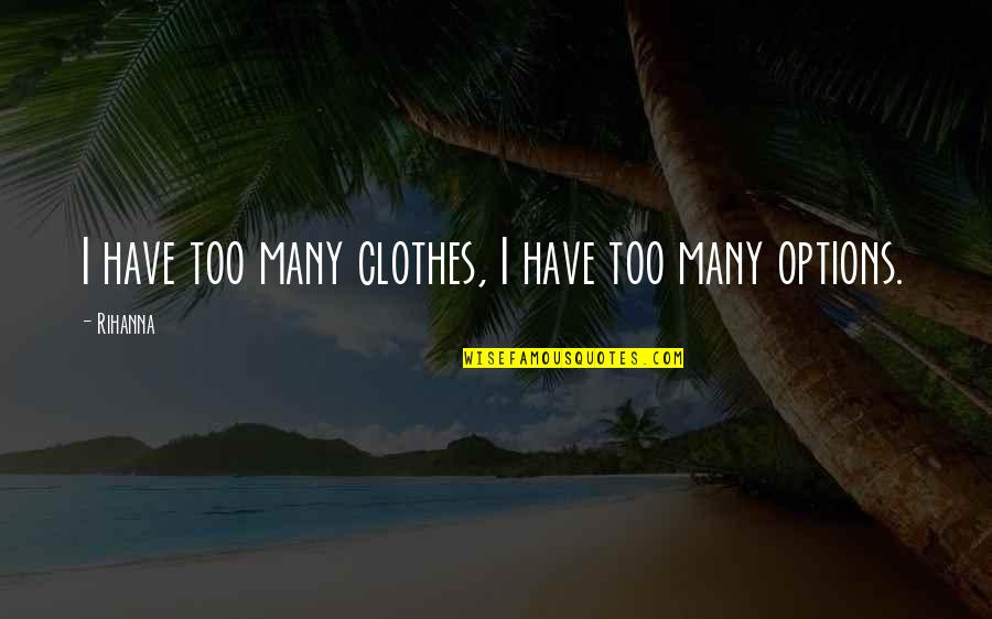 Too Many Options Quotes By Rihanna: I have too many clothes, I have too