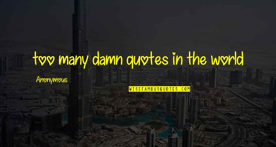 Too Many Quotes Quotes By Anonymous: too many damn quotes in the world Too Many Quotes Quotes By Anonymous: too many damn quotes in the world