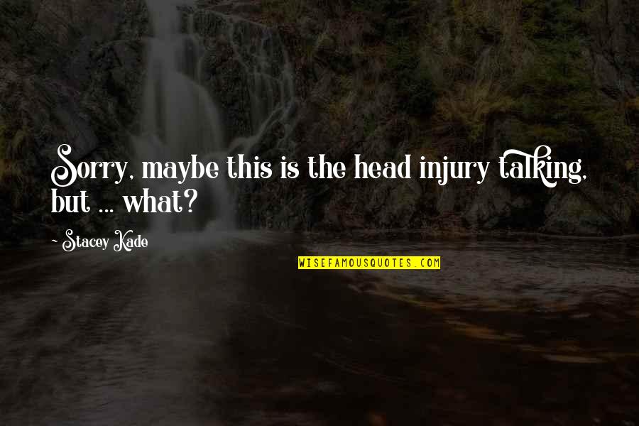 Too Many Quotes Quotes By Stacey Kade: Sorry, maybe this is the head injury talking,