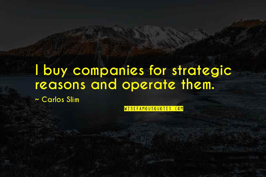 Too Many Reasons Quotes By Carlos Slim: I buy companies for strategic reasons and operate