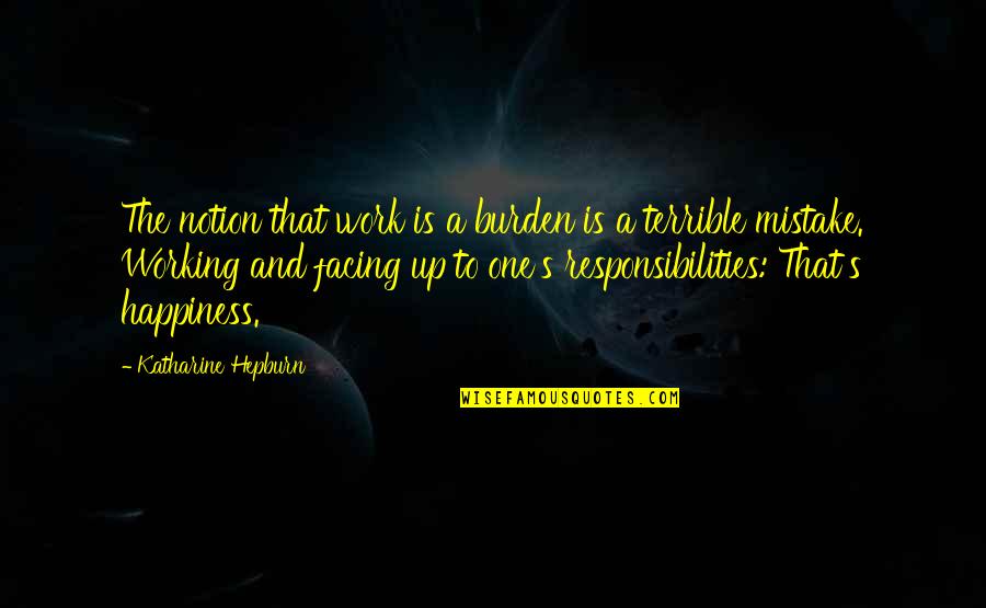 Too Many Responsibilities Quotes By Katharine Hepburn: The notion that work is a burden is