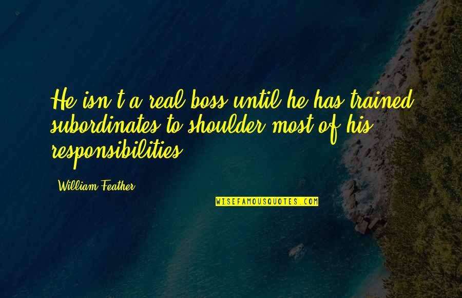 Too Many Responsibilities Quotes By William Feather: He isn't a real boss until he has